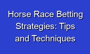 Horse Race Betting Strategies: Tips and Techniques