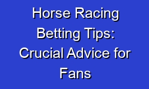 Horse Racing Betting Tips: Crucial Advice for Fans