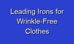 Leading Irons for Wrinkle-Free Clothes
