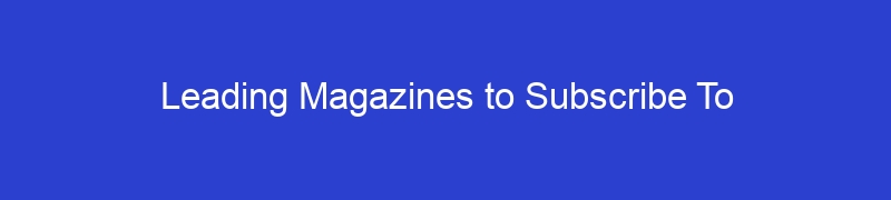 Leading Magazines to Subscribe To