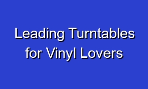 Leading Turntables for Vinyl Lovers