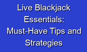 Live Blackjack Essentials: Must-Have Tips and Strategies