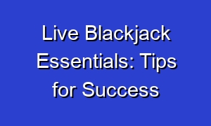 Live Blackjack Essentials: Tips for Success