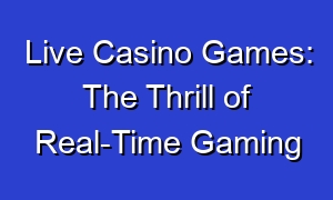 Live Casino Games: The Thrill of Real-Time Gaming