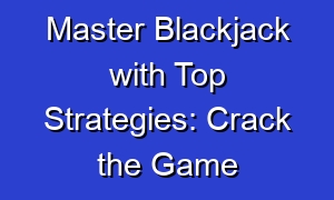 Master Blackjack with Top Strategies: Crack the Game