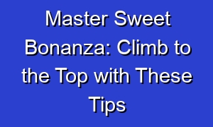 Master Sweet Bonanza: Climb to the Top with These Tips