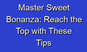 Master Sweet Bonanza: Reach the Top with These Tips