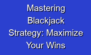 Mastering Blackjack Strategy: Maximize Your Wins
