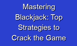 Mastering Blackjack: Top Strategies to Crack the Game