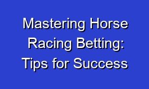 Mastering Horse Racing Betting: Tips for Success