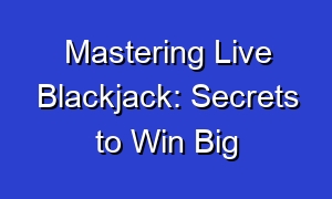 Mastering Live Blackjack: Secrets to Win Big