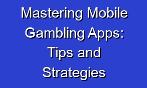 Mastering Mobile Gambling Apps: Tips and Strategies