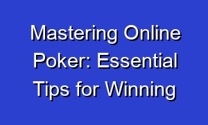 Mastering Online Poker: Essential Tips for Winning