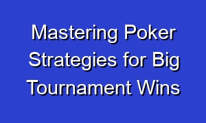 Mastering Poker Strategies for Big Tournament Wins