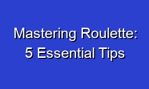 Mastering Roulette: 5 Essential Tips