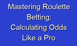 Mastering Roulette Betting: Calculating Odds Like a Pro