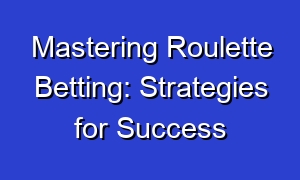 Mastering Roulette Betting: Strategies for Success