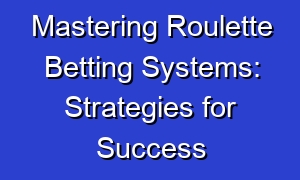 Mastering Roulette Betting Systems: Strategies for Success