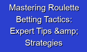 Mastering Roulette Betting Tactics: Expert Tips & Strategies