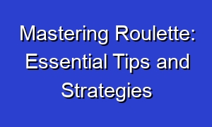 Mastering Roulette: Essential Tips and Strategies