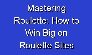 Mastering Roulette: How to Win Big on Roulette Sites