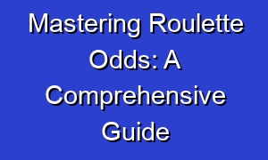 Mastering Roulette Odds: A Comprehensive Guide