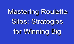 Mastering Roulette Sites: Strategies for Winning Big