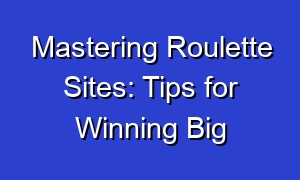 Mastering Roulette Sites: Tips for Winning Big