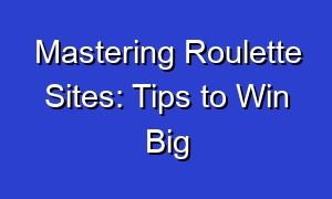 Mastering Roulette Sites: Tips to Win Big