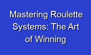 Mastering Roulette Systems: The Art of Winning