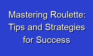 Mastering Roulette: Tips and Strategies for Success