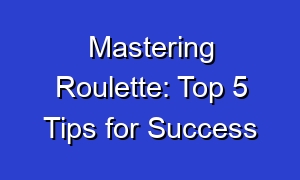 Mastering Roulette: Top 5 Tips for Success