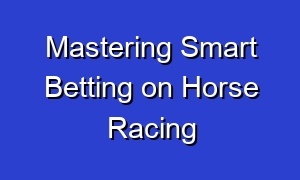 Mastering Smart Betting on Horse Racing