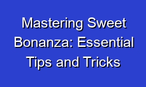 Mastering Sweet Bonanza: Essential Tips and Tricks