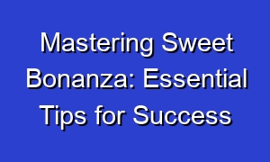 Mastering Sweet Bonanza: Essential Tips for Success