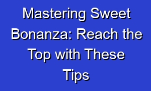 Mastering Sweet Bonanza: Reach the Top with These Tips