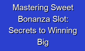 Mastering Sweet Bonanza Slot: Secrets to Winning Big