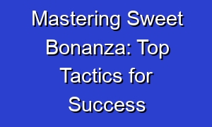 Mastering Sweet Bonanza: Top Tactics for Success