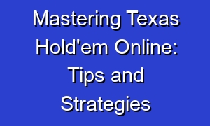 Mastering Texas Hold'em Online: Tips and Strategies