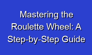 Mastering the Roulette Wheel: A Step-by-Step Guide