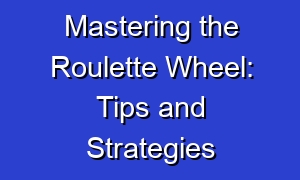Mastering the Roulette Wheel: Tips and Strategies
