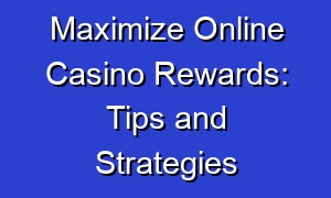 Maximize Online Casino Rewards: Tips and Strategies