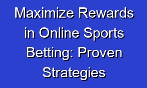 Maximize Rewards in Online Sports Betting: Proven Strategies