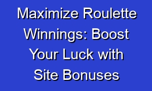 Maximize Roulette Winnings: Boost Your Luck with Site Bonuses