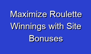 Maximize Roulette Winnings with Site Bonuses