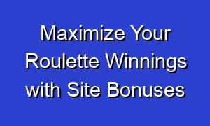 Maximize Your Roulette Winnings with Site Bonuses