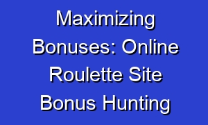 Maximizing Bonuses: Online Roulette Site Bonus Hunting