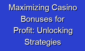 Maximizing Casino Bonuses for Profit: Unlocking Strategies