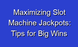 Maximizing Slot Machine Jackpots: Tips for Big Wins