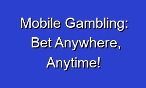 Mobile Gambling: Bet Anywhere, Anytime!